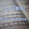 コード進行にメロディーをつける方法！