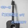 ギター材「ココボロ」ってどんな木材？