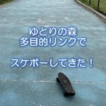 ゆとりの森多目的リンクでスケボーしてきた！