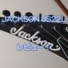 JACKSON JS22Lレビュー！