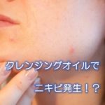 クレンジングオイルでニキビ発生！？