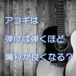 アコギは弾けば弾くほど鳴りが良くなる？