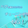 ペグを緩めながらのチューニングはNG！