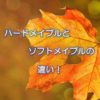ハードメイプルとソフトメイプルの違い！
